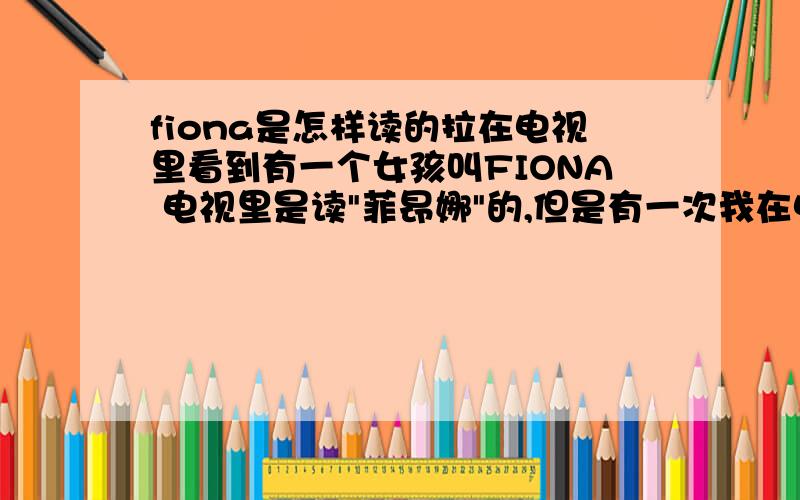 fiona是怎样读的拉在电视里看到有一个女孩叫FIONA 电视里是读