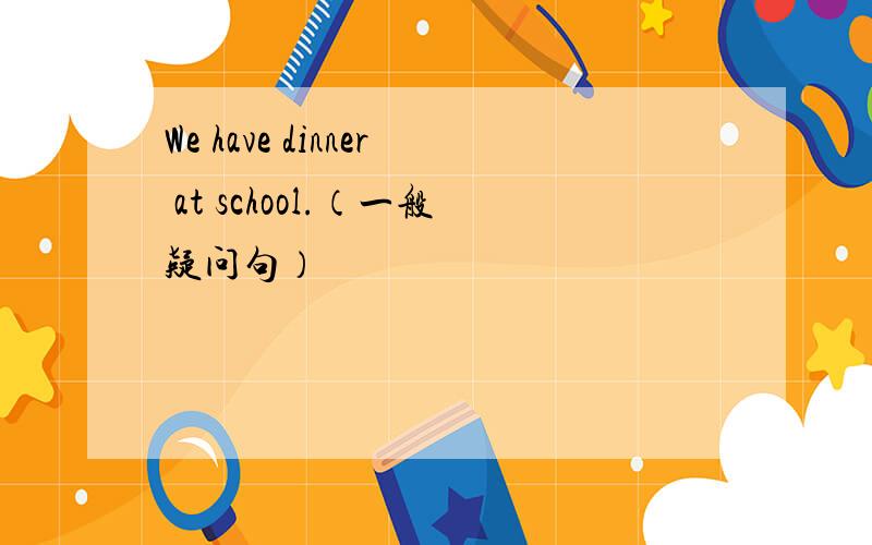 We have dinner at school.（一般疑问句）