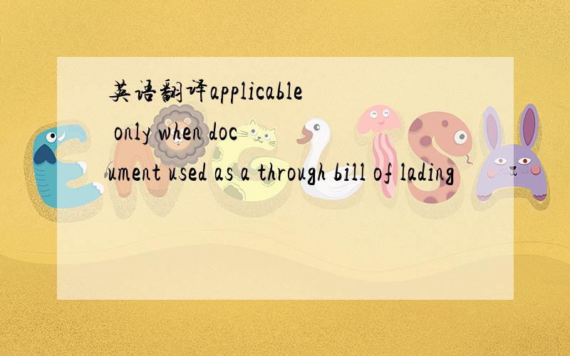 英语翻译applicable only when document used as a through bill of lading