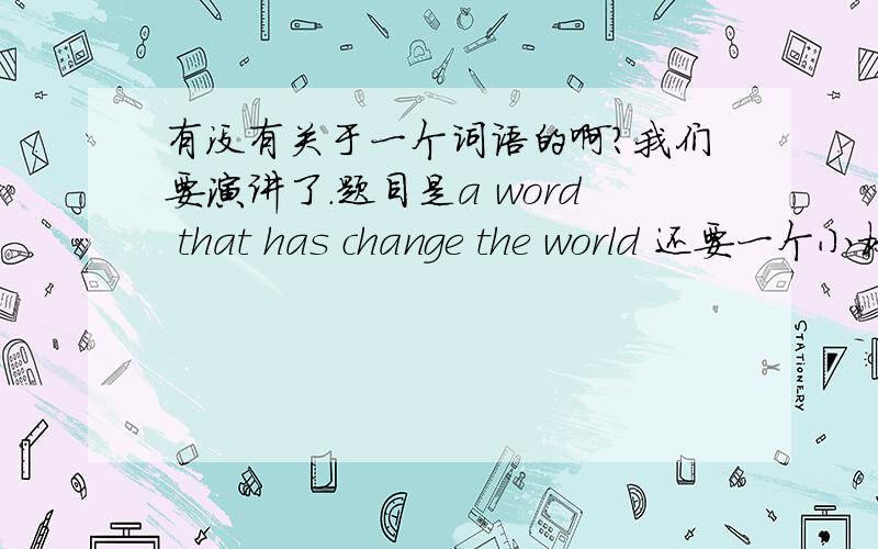 有没有关于一个词语的啊?我们要演讲了.题目是a word that has change the world 还要一个小标题的.谢啦