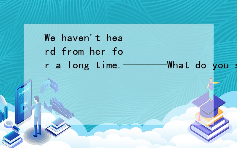 We haven't heard from her for a long time.————What do you suppose ____to her?A.was happening B.to happen C.has happened D.having happened为什么不选B呢?