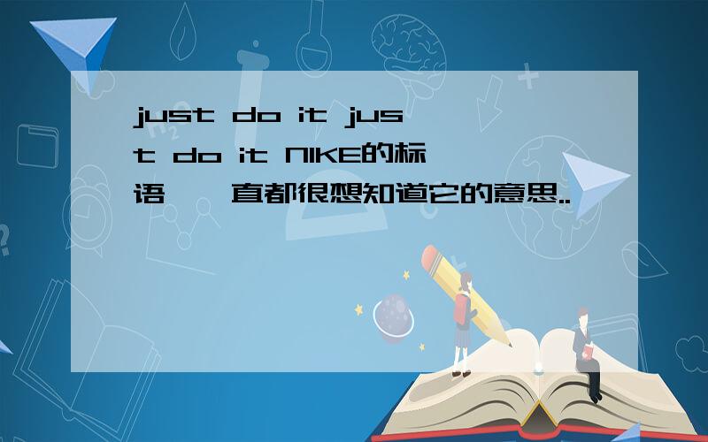 just do it just do it NIKE的标语,一直都很想知道它的意思..