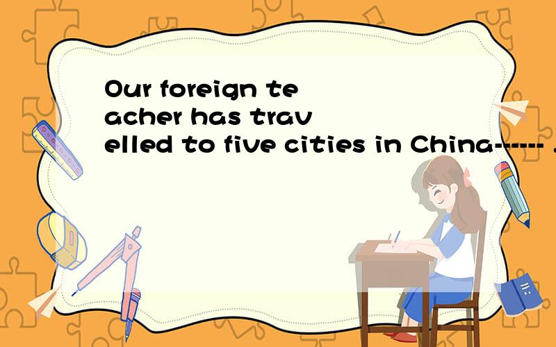 Our foreign teacher has travelled to five cities in China------ .A last year B a year ago C nest yer D this year