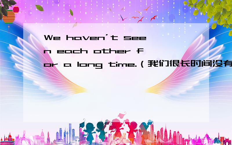 We haven’t seen each other for a long time.（我们很长时间没有见面了）这里当中的“seen”可不可以改成“met”,这个句子是不是现在完成时,说明理由.