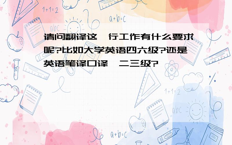 请问翻译这一行工作有什么要求呢?比如大学英语四六级?还是英语笔译口译一二三级?