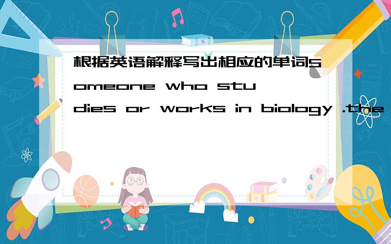 根据英语解释写出相应的单词Someone who studies or works in biology .the force that cause something to fall to the ground or to be attracted to another planet .the typical weather conditions in a partieulcs area .very difficult to believe