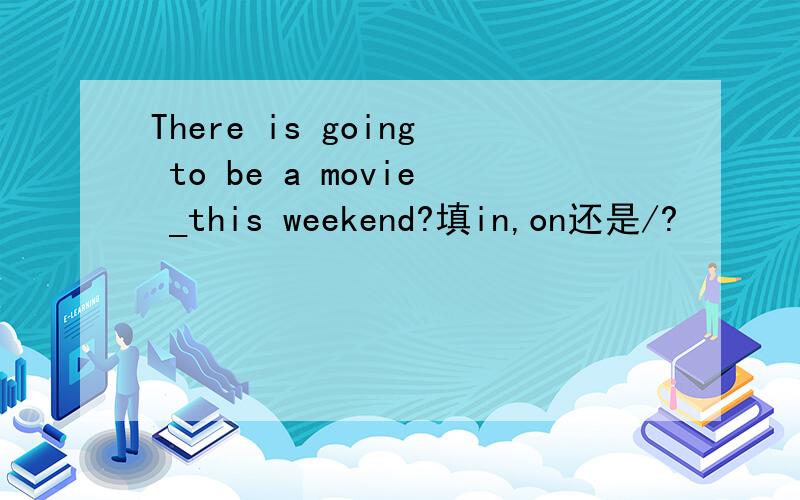 There is going to be a movie _this weekend?填in,on还是/?