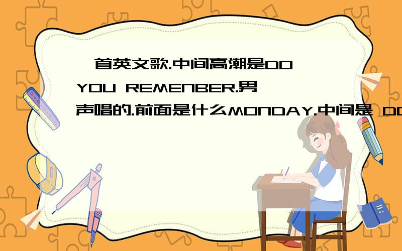 一首英文歌.中间高潮是DO YOU REMENBER.男声唱的.前面是什么MONDAY.中间是 DO YOU REMENBER.酒吧里放的,很欢快的歌.