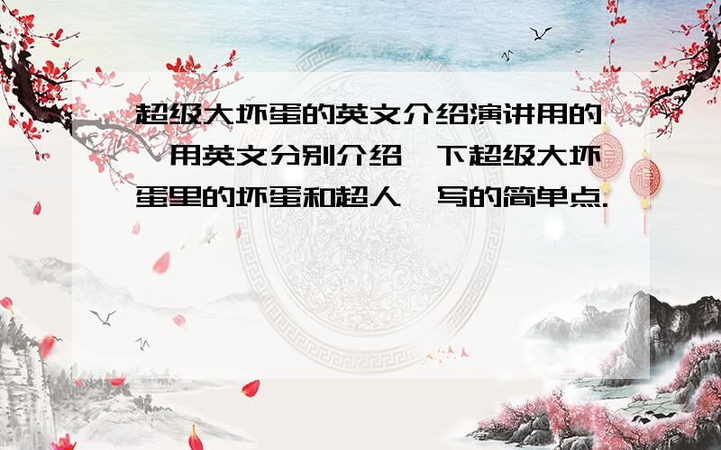 超级大坏蛋的英文介绍演讲用的,用英文分别介绍一下超级大坏蛋里的坏蛋和超人,写的简单点.