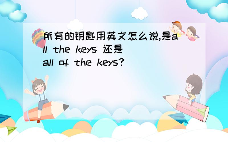 所有的钥匙用英文怎么说,是all the keys 还是all of the keys?