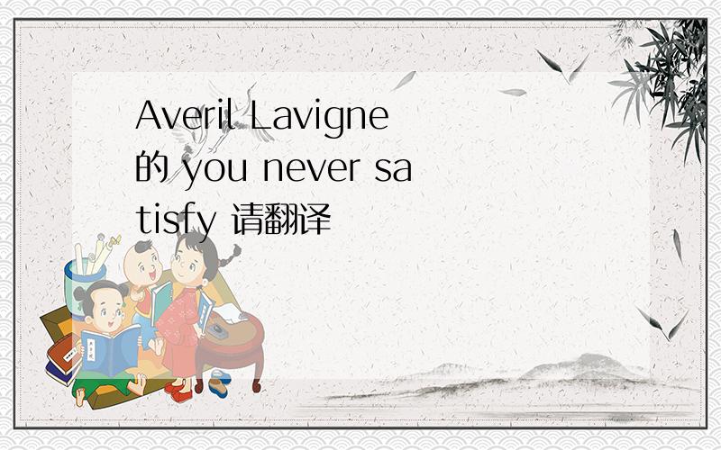 Averil Lavigne的 you never satisfy 请翻译