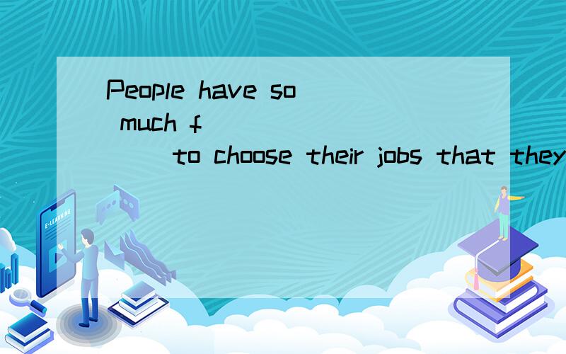 People have so much f_________ to choose their jobs that they can do whatever they like.