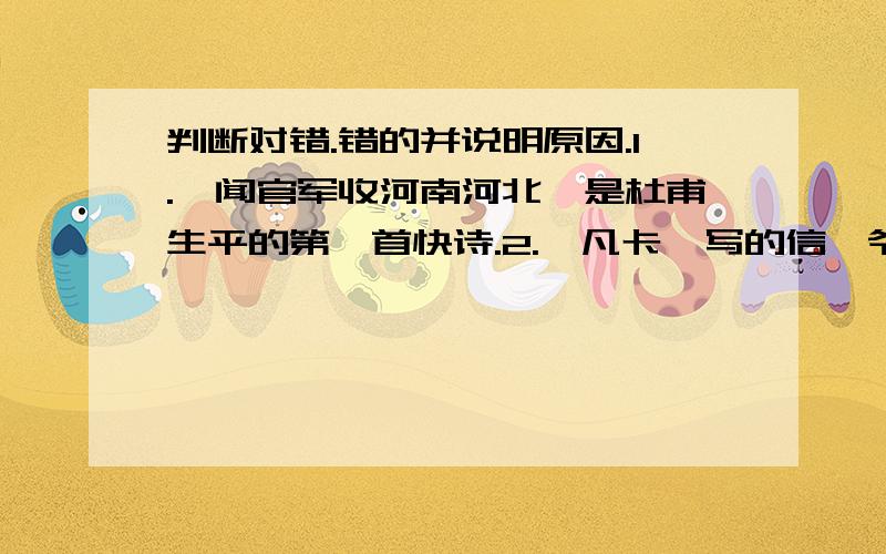 判断对错.错的并说明原因.1.《闻官军收河南河北》是杜甫生平的第一首快诗.2.《凡卡》写的信,爷爷可以收到.3.《草船借箭》中,周瑜自叹不如诸葛亮,成诸葛亮神机妙算.4.“提高”和“效率、