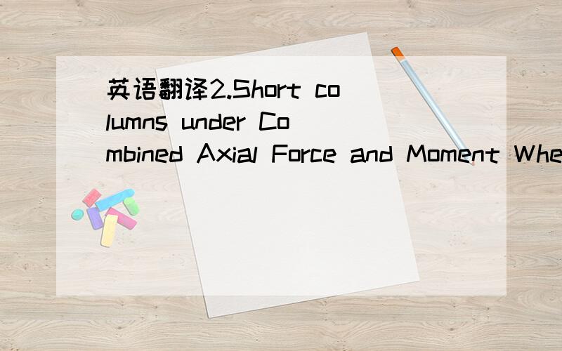 英语翻译2.Short columns under Combined Axial Force and Moment When a member is subjected to combined axial compression N and moment M ,such as in Figure 4.28a it is usually convenient to replace the axial load and moment with an equal load N appl