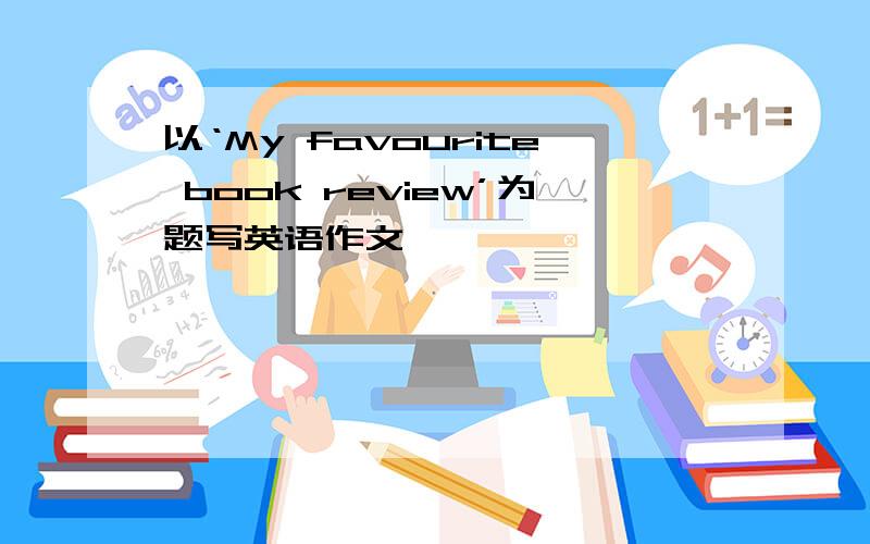 以‘My favourite book review’为题写英语作文