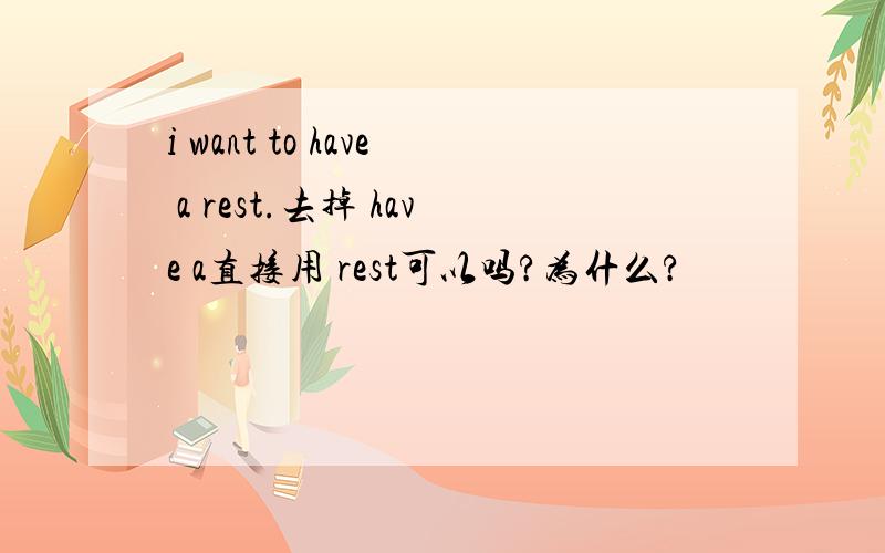 i want to have a rest.去掉 have a直接用 rest可以吗?为什么?