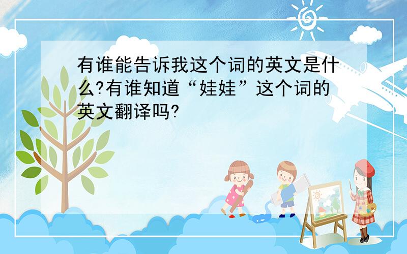 有谁能告诉我这个词的英文是什么?有谁知道“娃娃”这个词的英文翻译吗?