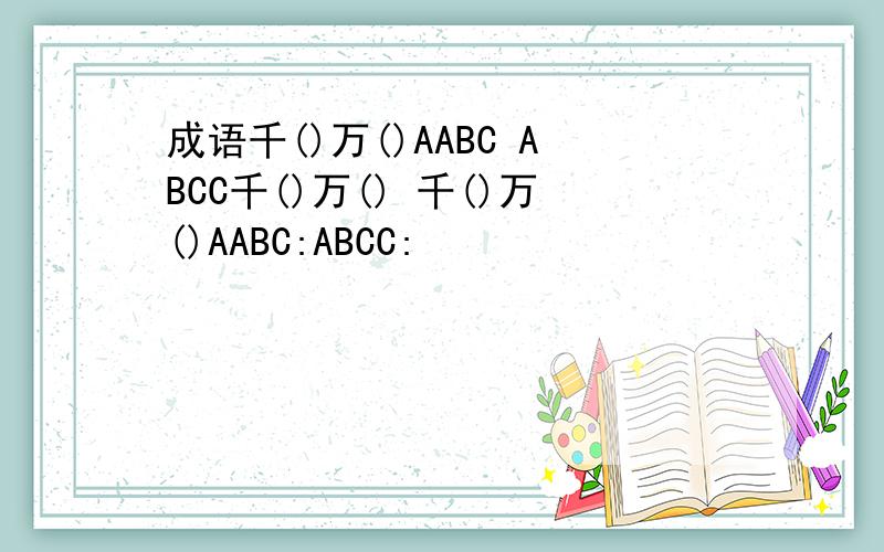 成语千()万()AABC ABCC千()万() 千()万()AABC:ABCC: