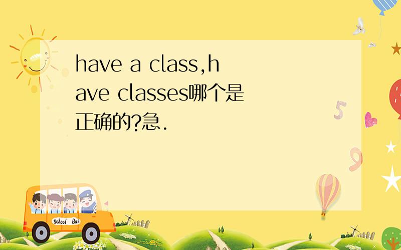 have a class,have classes哪个是正确的?急.