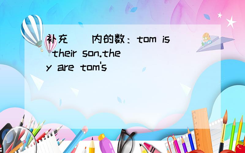 补充（）内的数：tom is their son.they are tom's( )