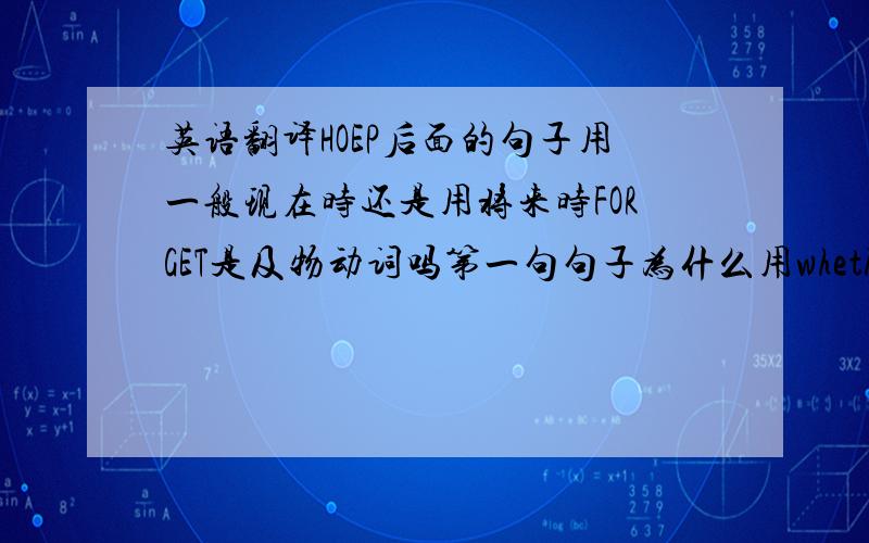 英语翻译HOEP后面的句子用一般现在时还是用将来时FORGET是及物动词吗第一句句子为什么用whether