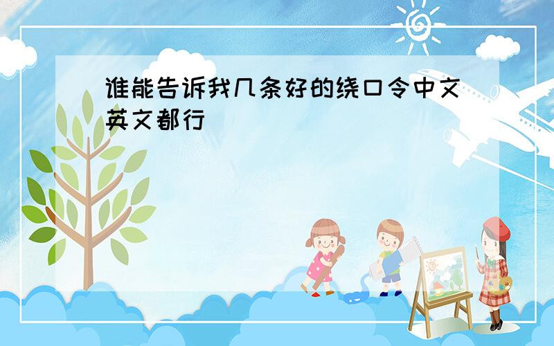 谁能告诉我几条好的绕口令中文英文都行