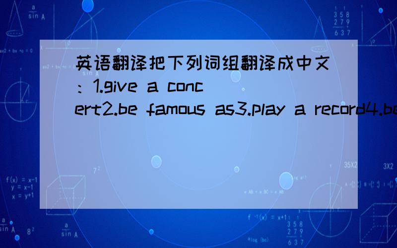 英语翻译把下列词组翻译成中文：1.give a concert2.be famous as3.play a record4.beautiful techno快,正确的+分啊