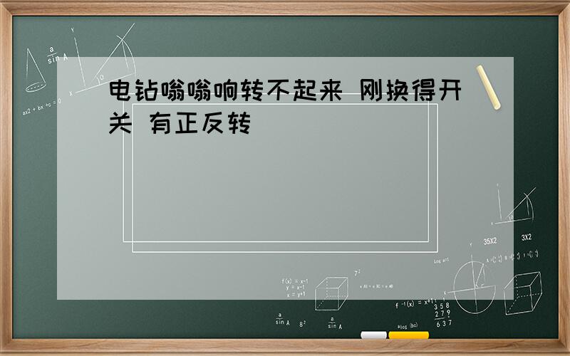 电钻嗡嗡响转不起来 刚换得开关 有正反转