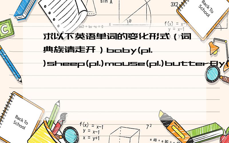 求以下英语单词的变化形式（词典族请走开）baby(pl.)sheep(pl.)mouse(pl.)butterfly(pl.)beach(pl.)natural(n.)visitor(v.)surprise(2种adj.)start(同义词)