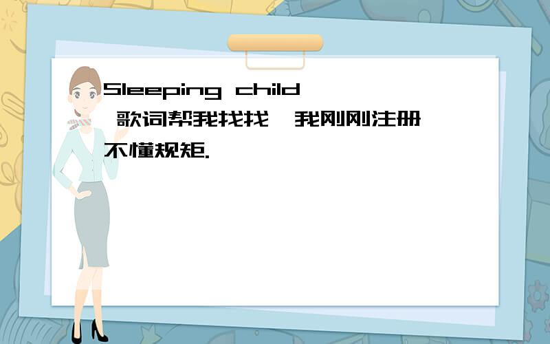 Sleeping child 歌词帮我找找,我刚刚注册,不懂规矩.