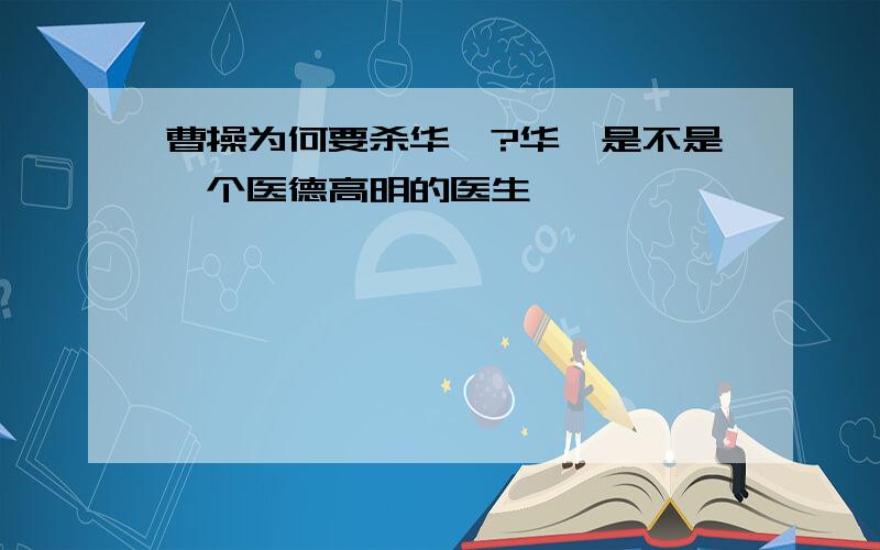 曹操为何要杀华佗?华佗是不是一个医德高明的医生