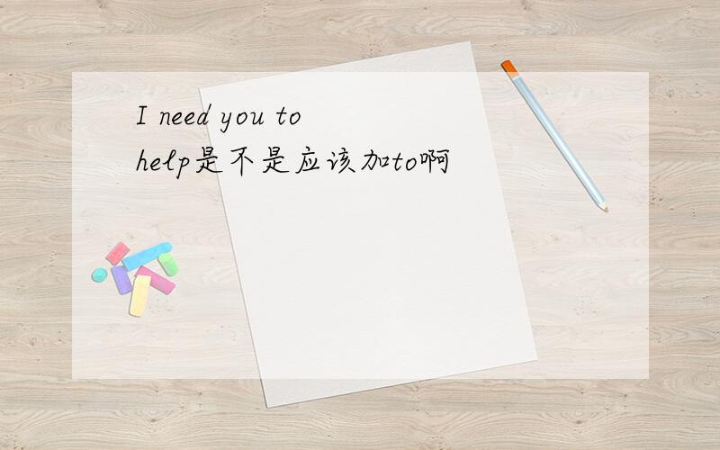 I need you to help是不是应该加to啊