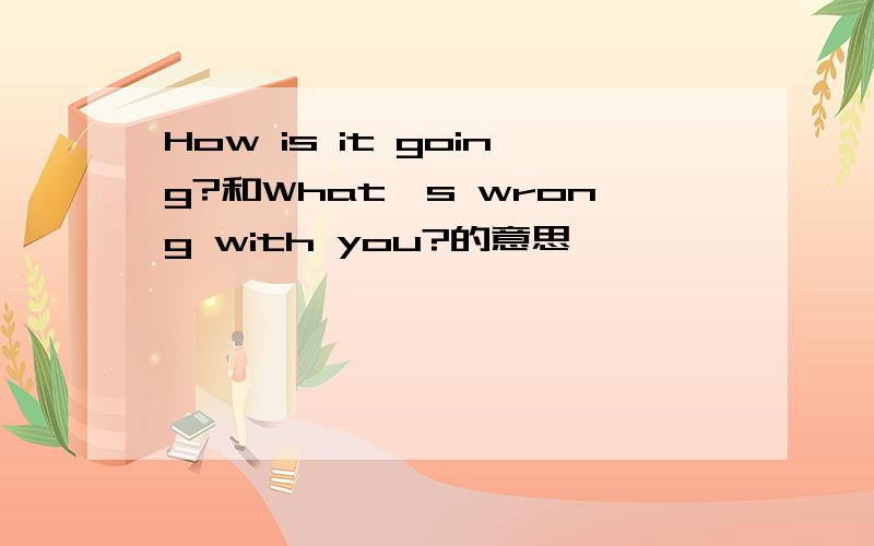 How is it going?和What's wrong with you?的意思