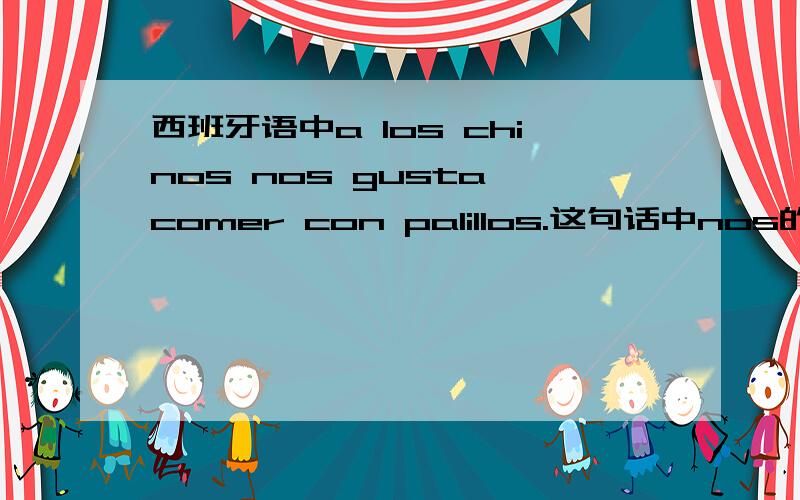 西班牙语中a los chinos nos gusta comer con palillos.这句话中nos的用法怎么理解呢