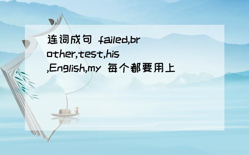 连词成句 failed,brother,test,his,English,my 每个都要用上