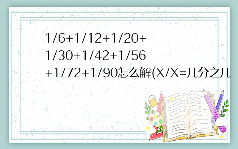 1/6+1/12+1/20+1/30+1/42+1/56+1/72+1/90怎么解(X/X=几分之几