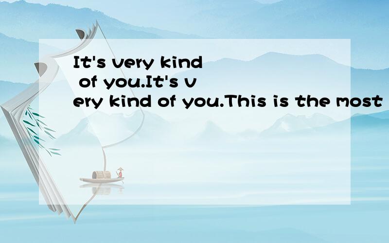 It's very kind of you.It's very kind of you.This is the most opinion that other people said to me .It seems that it become a pronoun for an unwelcome person .so I don't like it 