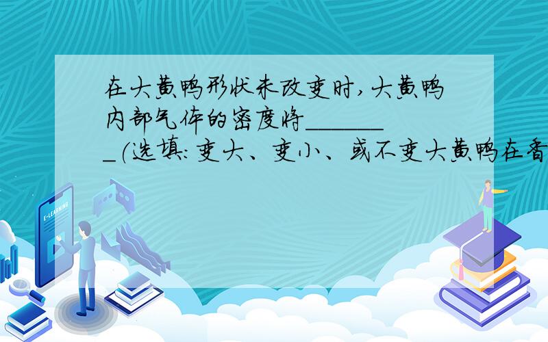 在大黄鸭形状未改变时,大黄鸭内部气体的密度将_______(选填：变大、变小、或不变大黄鸭在香港与游客见面,主办方对大黄鸭进行放气检修,在这一过程中大黄鸭的外表面巨片的质量将______在