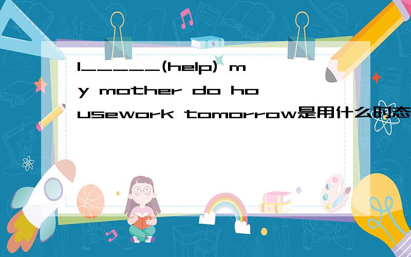 I_____(help) my mother do housework tomorrow是用什么时态?