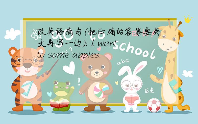 改英语病句（把正确的答案要英文再写一边）：I want to some apples.