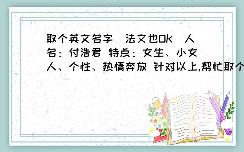 取个英文名字（法文也OK）人名：付浩君 特点：女生、小女人、个性、热情奔放 针对以上,帮忙取个英文（法文）名字 有含义的注明含义