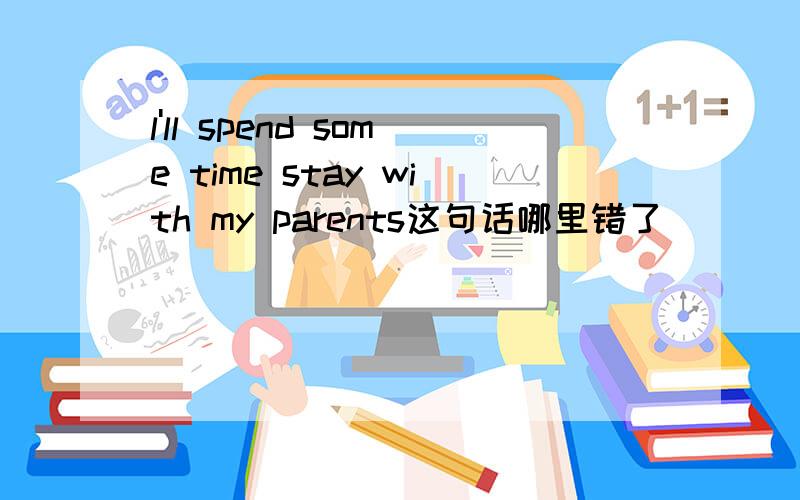 l'll spend some time stay with my parents这句话哪里错了