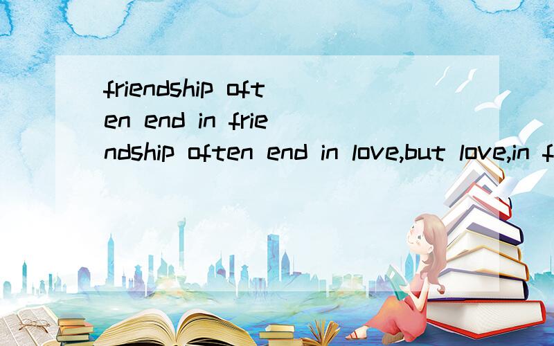 friendship often end in friendship often end in love,but love,in friendshi-never