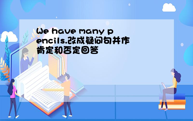 We have many pencils.改成疑问句并作肯定和否定回答