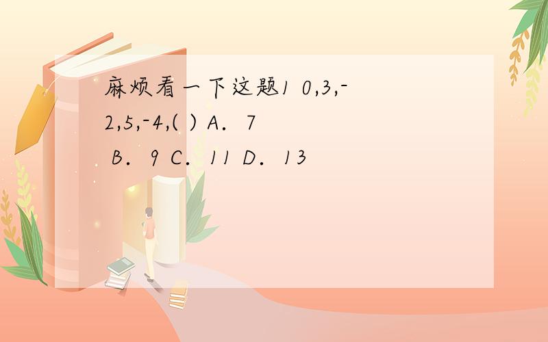 麻烦看一下这题1 0,3,-2,5,-4,( ) A．7 B．9 C．11 D．13