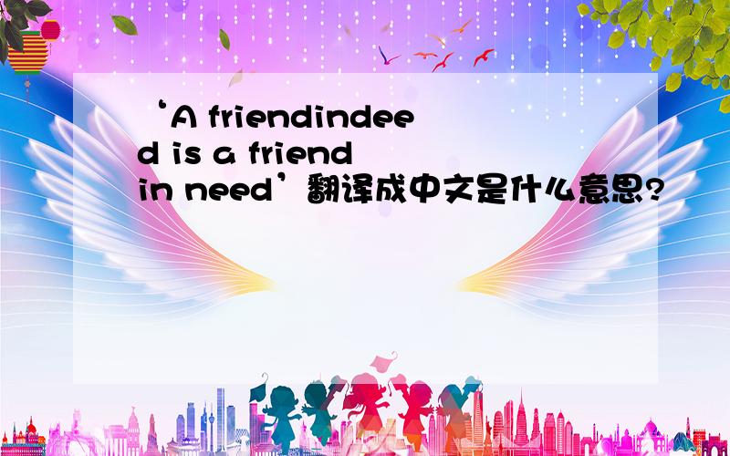 ‘A friendindeed is a friend in need’翻译成中文是什么意思?