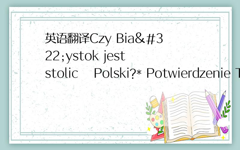 英语翻译Czy Białystok jest stolicą Polski?* Potwierdzenie Tekstowe (udowodnij że nie jesteś botem)