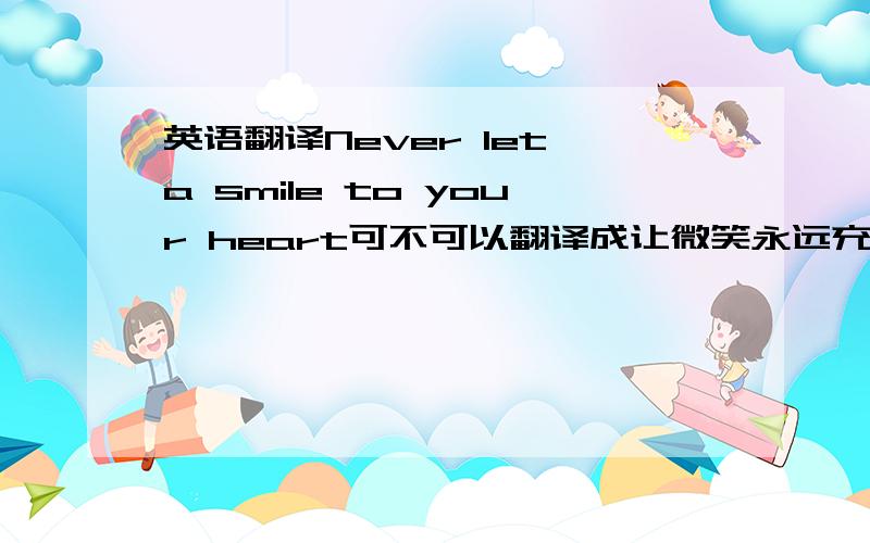 英语翻译Never let a smile to your heart可不可以翻译成让微笑永远充满你的心田