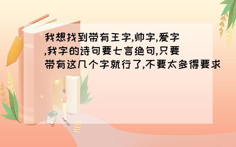 我想找到带有王字,帅字,爱字,我字的诗句要七言绝句,只要带有这几个字就行了,不要太多得要求