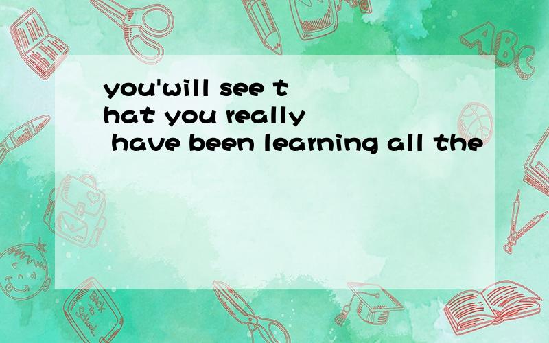 you'will see that you really have been learning all the